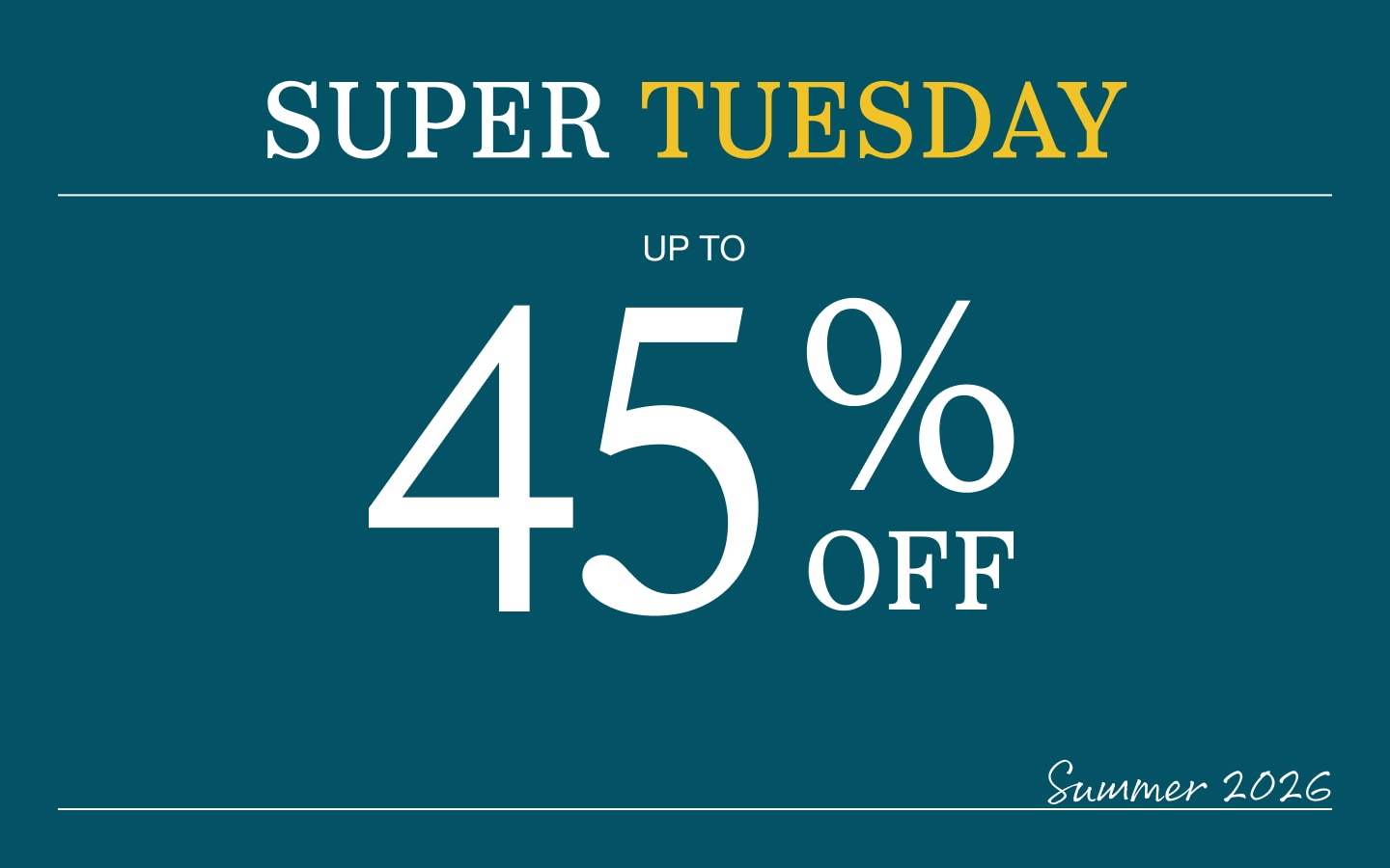 Super Tuesday up to 45% off Summer 2026
