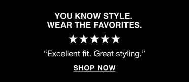 You know style. Wear the favorites. Five stars. Excellent fit, great styling. Shop now.