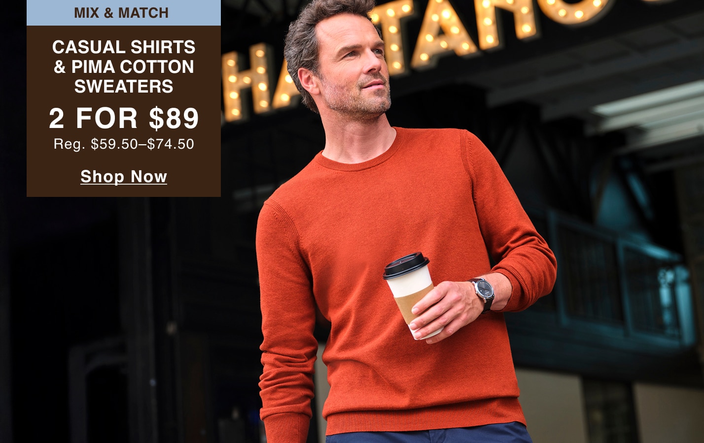 Mix and match casual shirts and Pima cotton sweaters, 2 for $89. Regularly $59.50 to $74.50. Shop now.
