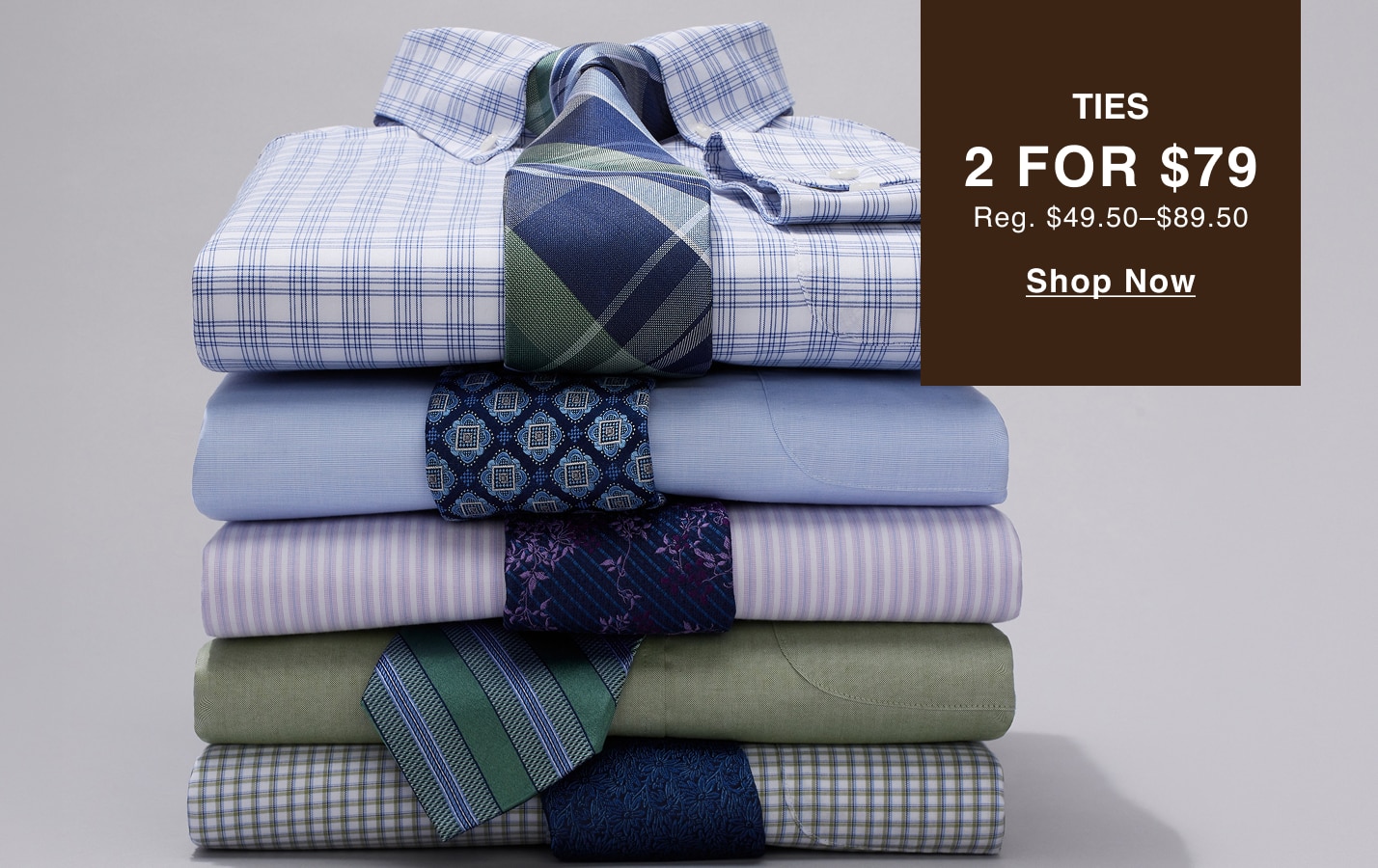 Ties, 2 for $79. Regularly $49.50 to $89.50. Shop now.