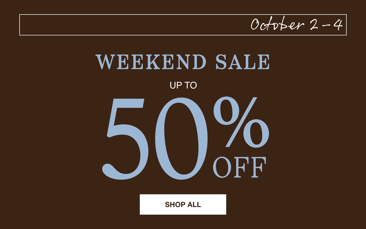 Weekend sale, October 2 through October 4, up to 50% off. Shop all.