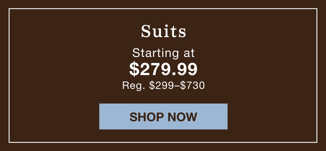 Suits starting at $279.99. Regularly $299 to $730. Shop now.