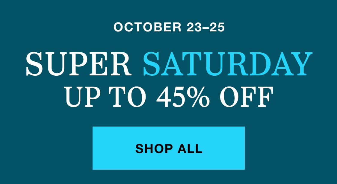 Super Saturday sale, up to 45% off. Shop all.