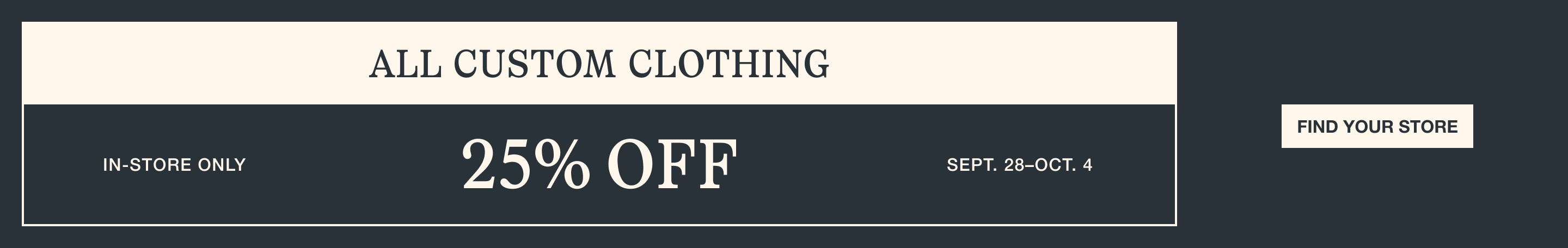 All custom clothing, 25% off. In-store only, September 29 through October 4. Find your store.