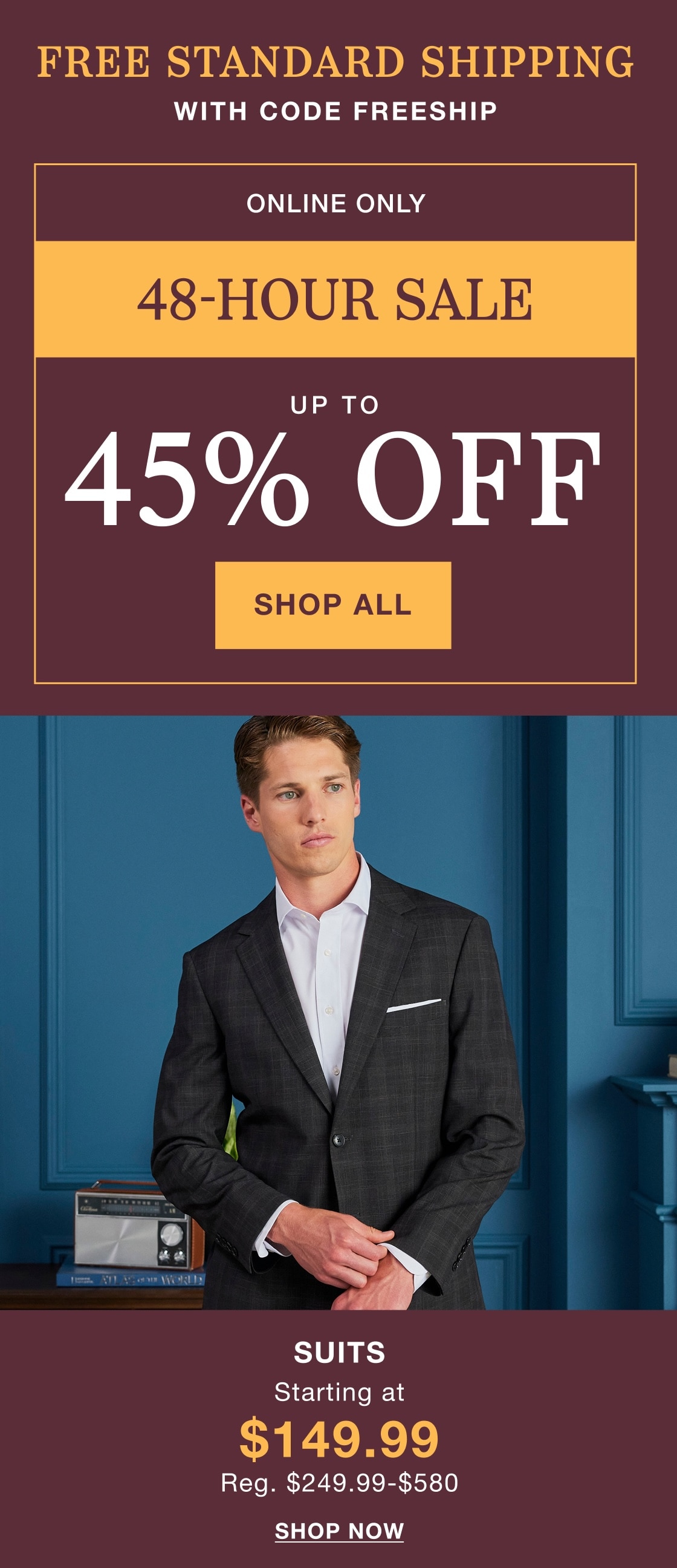 Free standard shipping with code FREESHIP. Online only 48-hour sale, up to 45% off. Suits starting at $149.99, regularly $249.99 to $730.