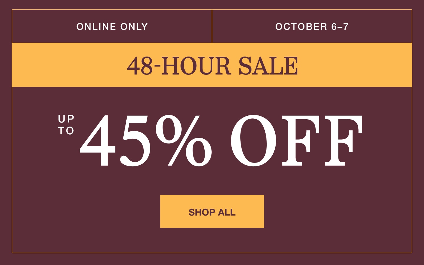 Online only 48-hour sale, up to 45% off. Shop all.