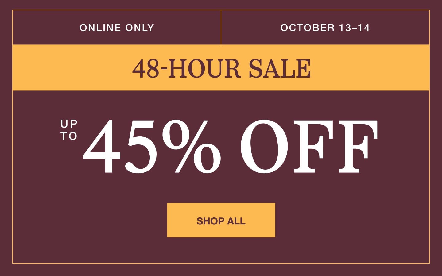 Online only 48-hour sale, up to 45% off. Shop all.