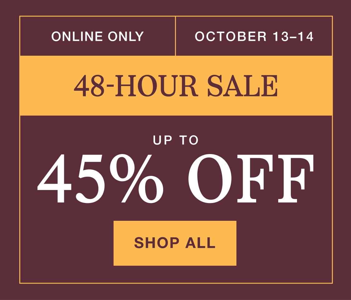 Online only 48-hour sale, October 13-14. Up to 45% off. Shop all.